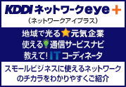 KDDI ネットワークeye+ (ネットワークアイプラス) 地域で光る 元気企業 使える 通信サービスナビ 教えて! ITコーディネータ スモールビジネスに使えるネットワークのチカラをわかりやすくご紹介