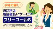 手軽で便利! 通話料金着信者払いサービス フリーコースS Webで簡単お申し込み