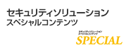 セキュリティソリューション スペシャルコンテンツ