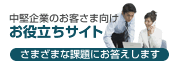 中堅企業のお客さま向けお役立ちサイト