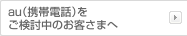 au（携帯電話）をご検討中のお客さまへ