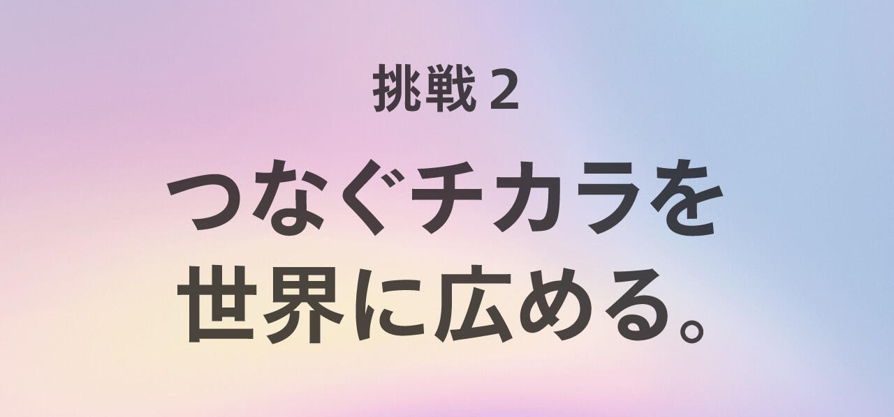 つなぐチカラを世界に広める。