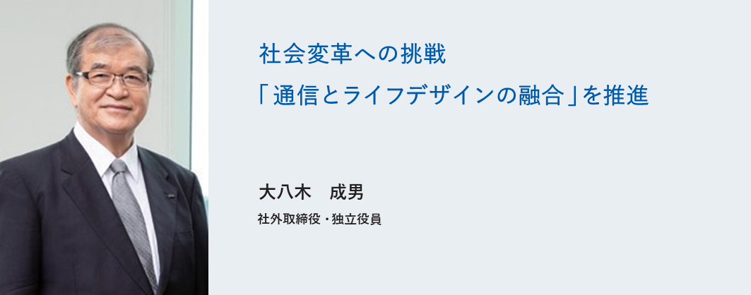 社会変革への挑戦「通信とライフデザインの融合」を推進 大八木 成男 社外取締役・独立役員