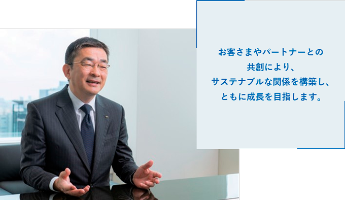 お客さまやパートナーとの共創により、サステナブルな関係を構築し、ともに成長を目指します。