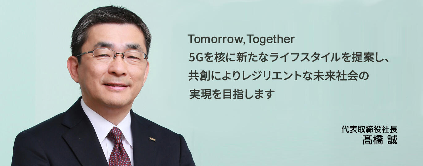 Tomorrow, Together 5Gを核に新たなライフスタイルを提案し、共創によりレジリエントな未来社会の実現を目指します 代表取締役社長 髙橋 誠