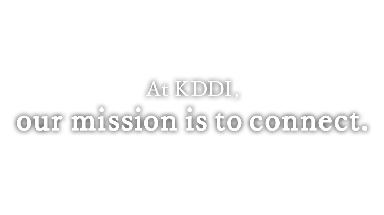 At KDDI, our mission is to connect.