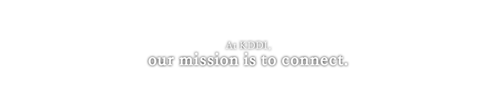 At KDDI, our mission is to connect.
