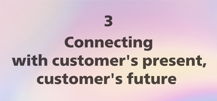 3. Connecting with customer's present, customer's future