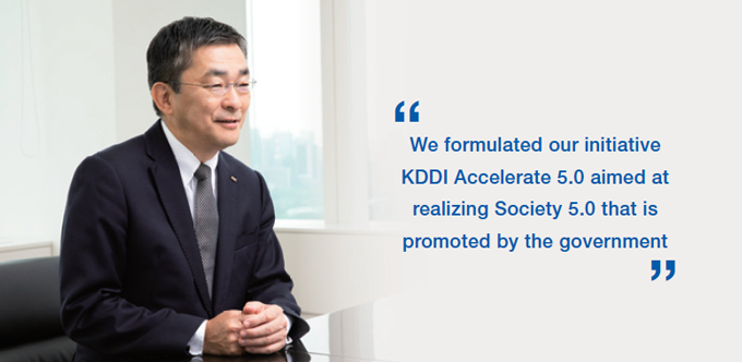 We formulated our intiative KDDI Accelerate 5.0 aimed at realizing Society 5.0 that is promoted by the government