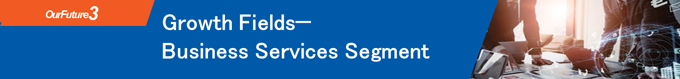 Growth Fields— Business Services Segment
