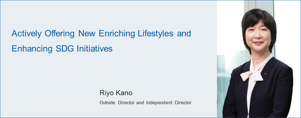 Actively Offering New Enriching Lifestyles and Enhancing SDG Initiatives Riyo Kano Outside Director and Independent Director