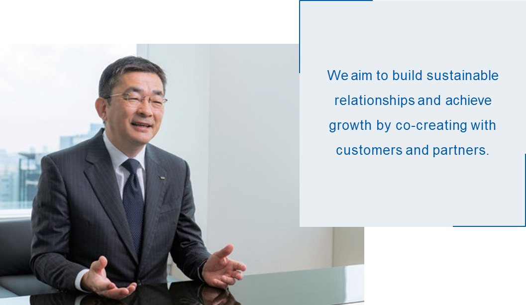We aim to build sustainable relationships and achieve growth by co-creating with customers and partners.
