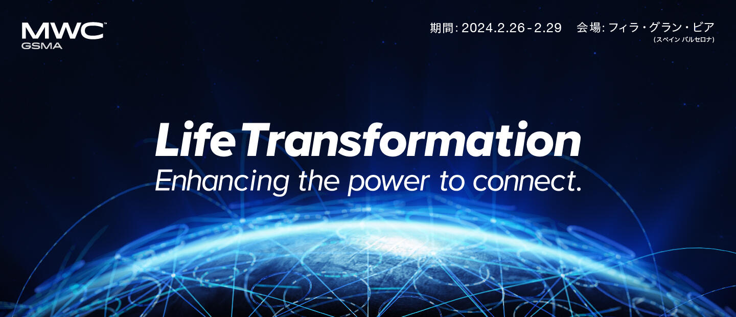 MWC GSMA Life Transformation ~Enhancing the Power to Connect 期間：2024.2.26 - 29 会場：フィラ・グラン・ビア（スペイン バルセロナ）