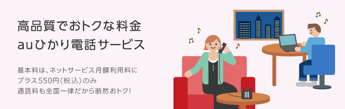 高品質でおトクな料金 auひかり電話サービス 基本料は、ネットサービス月額利用料にプラス550円（税込）のみ。通話料も全国一律だから断然おトク！