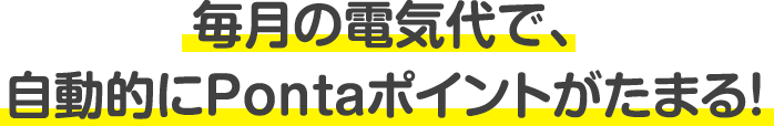 毎月の電気代で、自動的にPontaポイントがたまる！