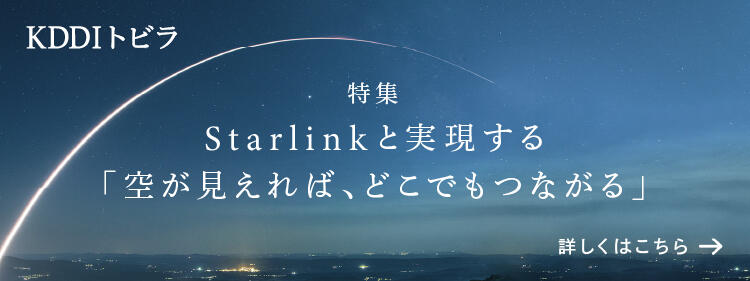 KDDIトビラ 特集 Starlinkと実現する「空が見えれば、どこでもつながる」