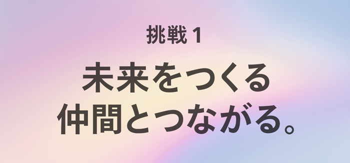 挑戦1. 未来をつくる仲間とつながる。