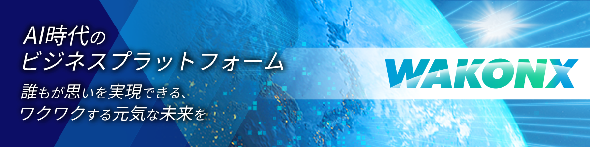 AI時代のビジネスプラットフォーム 誰もが思いを実現できる、ワクワクする元気な未来を WAKONX