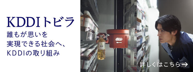 KDDIトビラ　誰もが思いを実現できる社会へ、KDDIの取り組み　詳しくはこちら