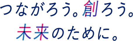 つながろう。創ろう。未来のために。